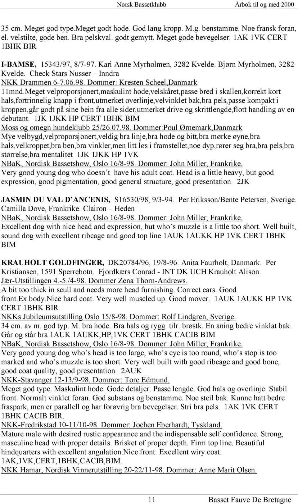 Meget velproporsjonert,maskulint hode,velskåret,passe bred i skallen,korrekt kort hals,fortrinnelig knapp i front,utmerket overlinje,velvinklet bak,bra pels,passe kompakt i kroppen,går godt på sine