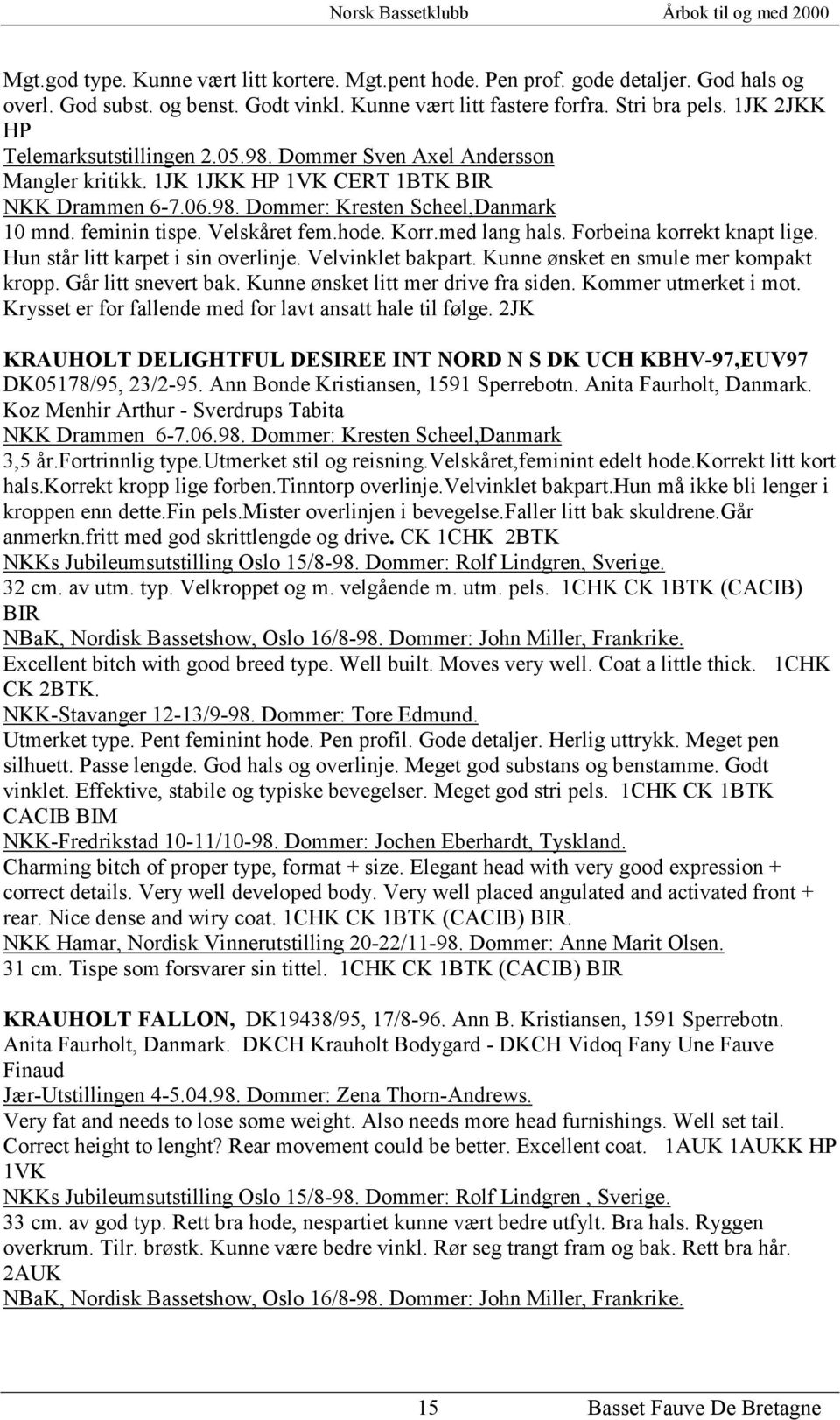 Velskåret fem.hode. Korr.med lang hals. Forbeina korrekt knapt lige. Hun står litt karpet i sin overlinje. Velvinklet bakpart. Kunne ønsket en smule mer kompakt kropp. Går litt snevert bak.