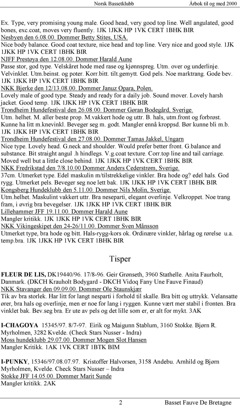 Dommer Harald Aune Passe stor, god type. Velskåret hode med rase og kjønnspreg. Utm. over og underlinje. Velvinklet. Utm.beinst. og poter. Korr.bitt. tilt.gemytt. God pels. Noe marktrang. Gode bev.