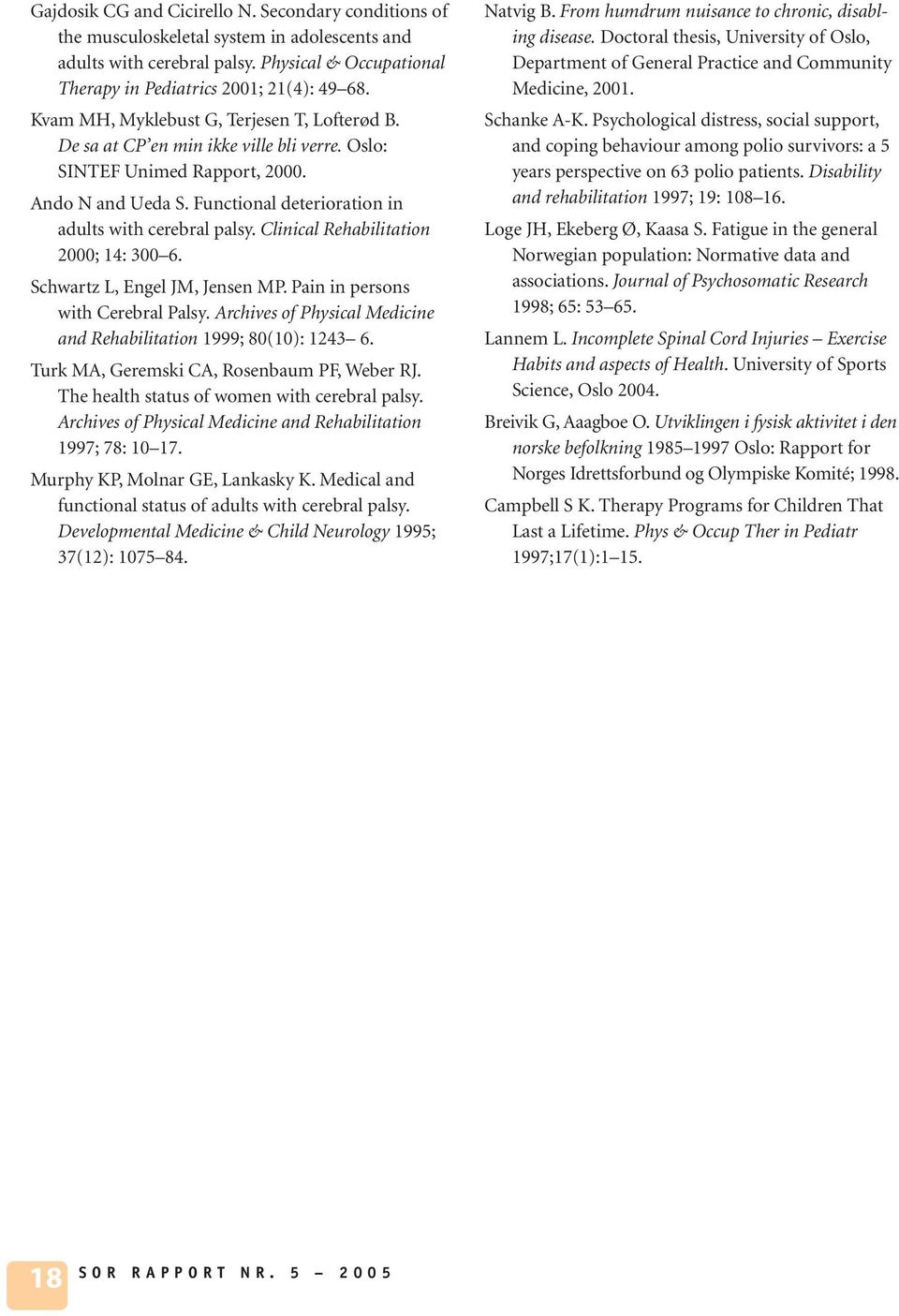 Clinical Rehabilitation 2000; 14: 300 6. Schwartz L, Engel JM, Jensen MP. Pain in persons with Cerebral Palsy. Archives of Physical Medicine and Rehabilitation 1999; 80(10): 1243 6.