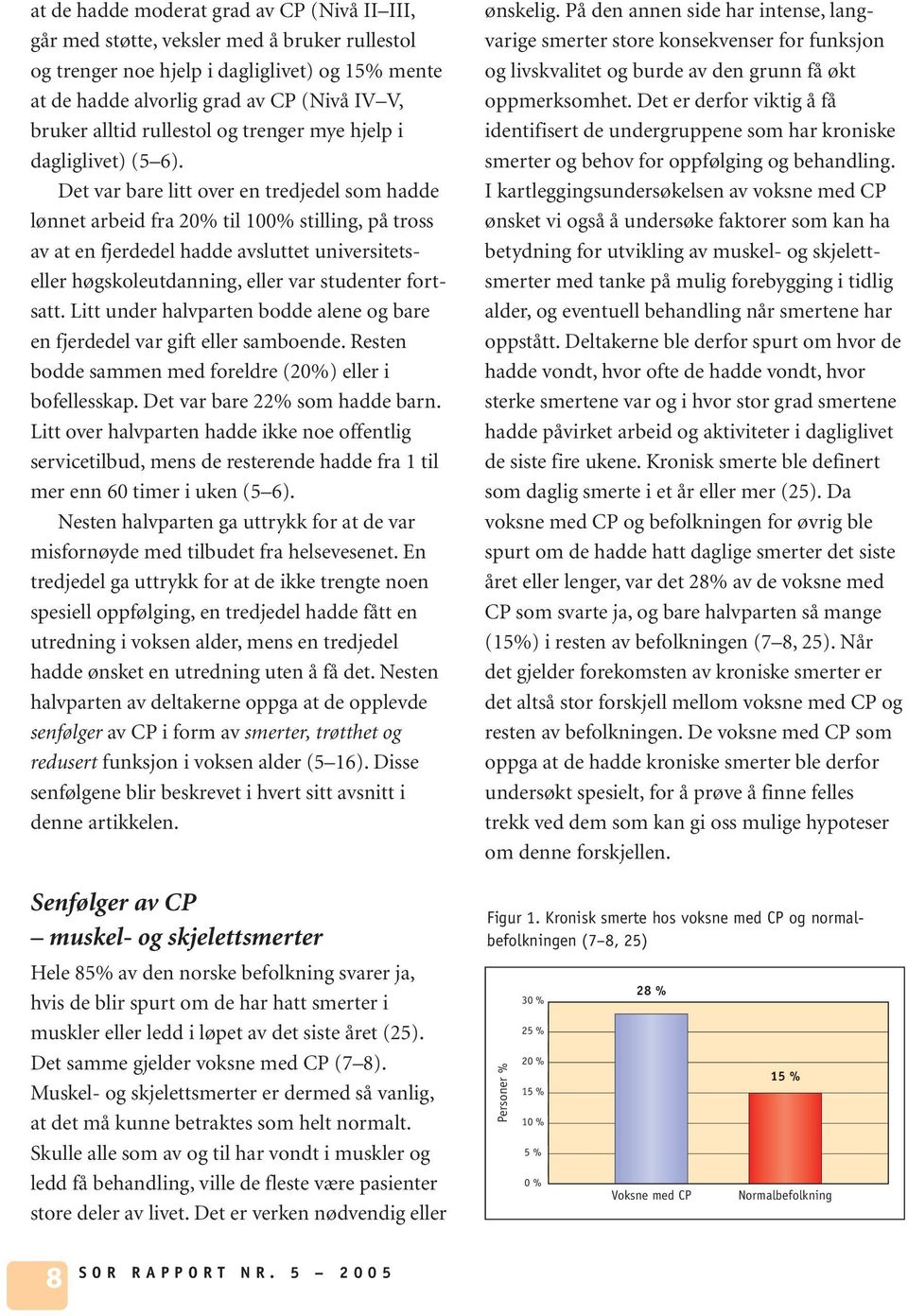 Det var bare litt over en tredjedel som hadde lønnet arbeid fra 20% til 100% stilling, på tross av at en fjerdedel hadde avsluttet universitetseller høgskoleutdanning, eller var studenter fortsatt.