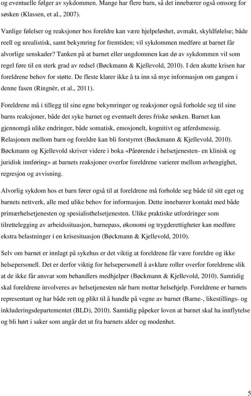 senskader? Tanken på at barnet eller ungdommen kan dø av sykdommen vil som regel føre til en sterk grad av redsel (Bøckmann & Kjellevold, 2010). I den akutte krisen har foreldrene behov for støtte.