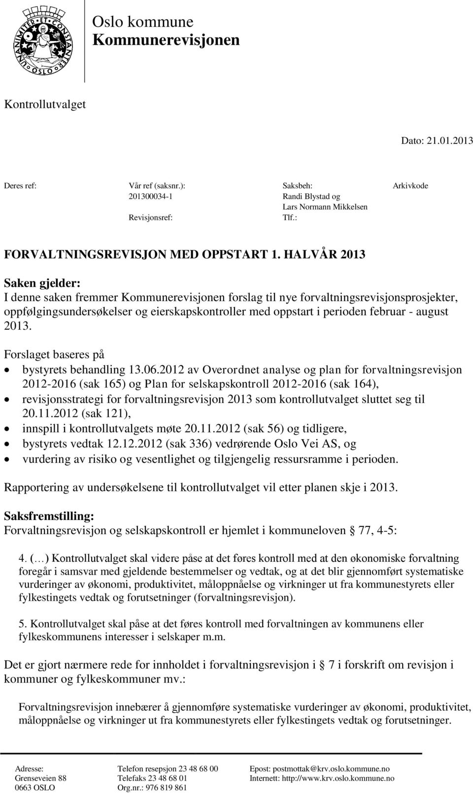 HALVÅR 2013 Saken gjelder: I denne saken fremmer Kommunerevisjonen forslag til nye forvaltningsrevisjonsprosjekter, oppfølgingsundersøkelser og eierskapskontroller med oppstart i perioden februar -