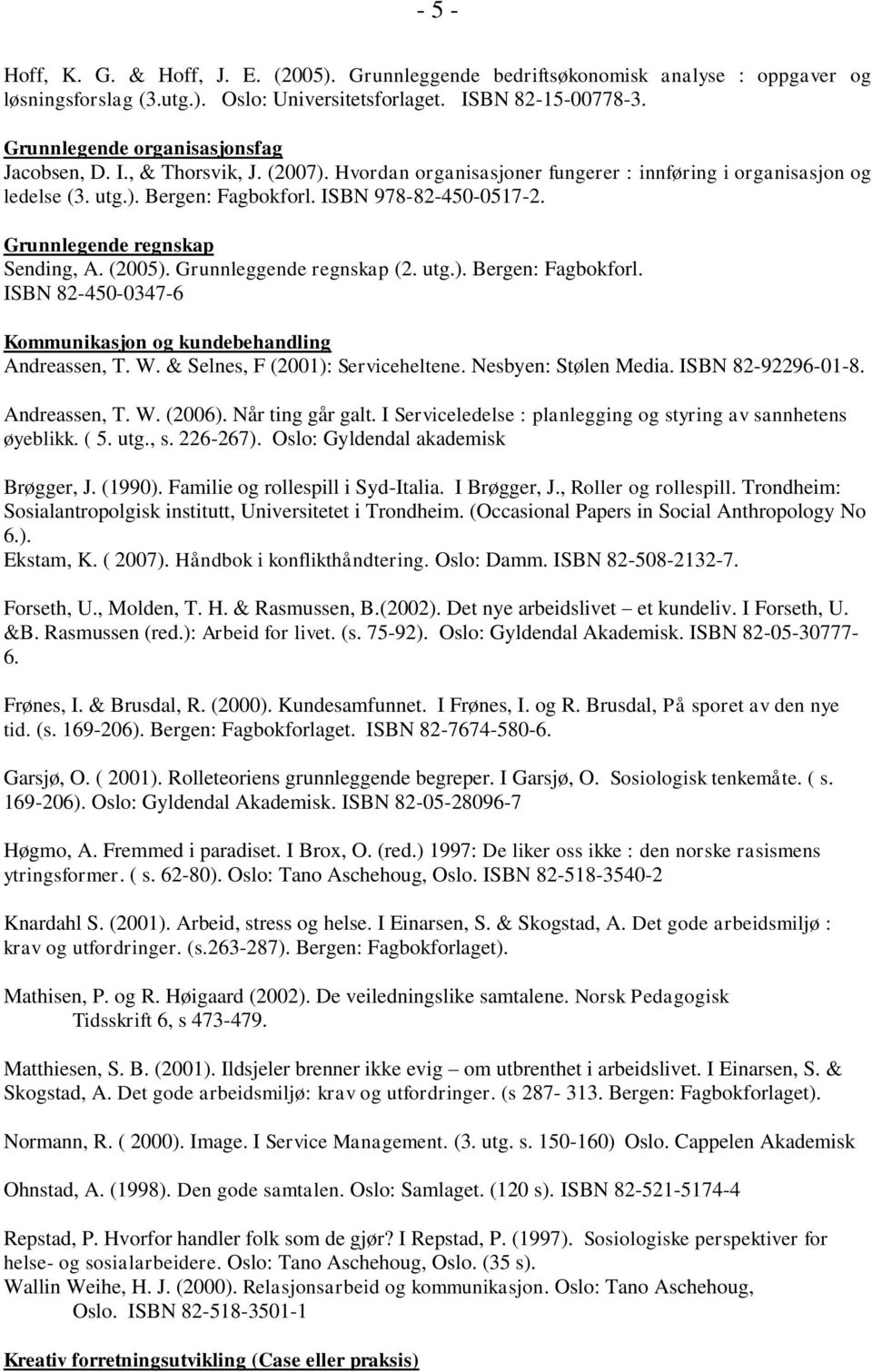 Grunnlegende regnskap Sending, A. (2005). Grunnleggende regnskap (2. utg.). Bergen: Fagbokforl. ISBN 82-450-0347-6 Kommunikasjon og kundebehandling Andreassen, T. W.
