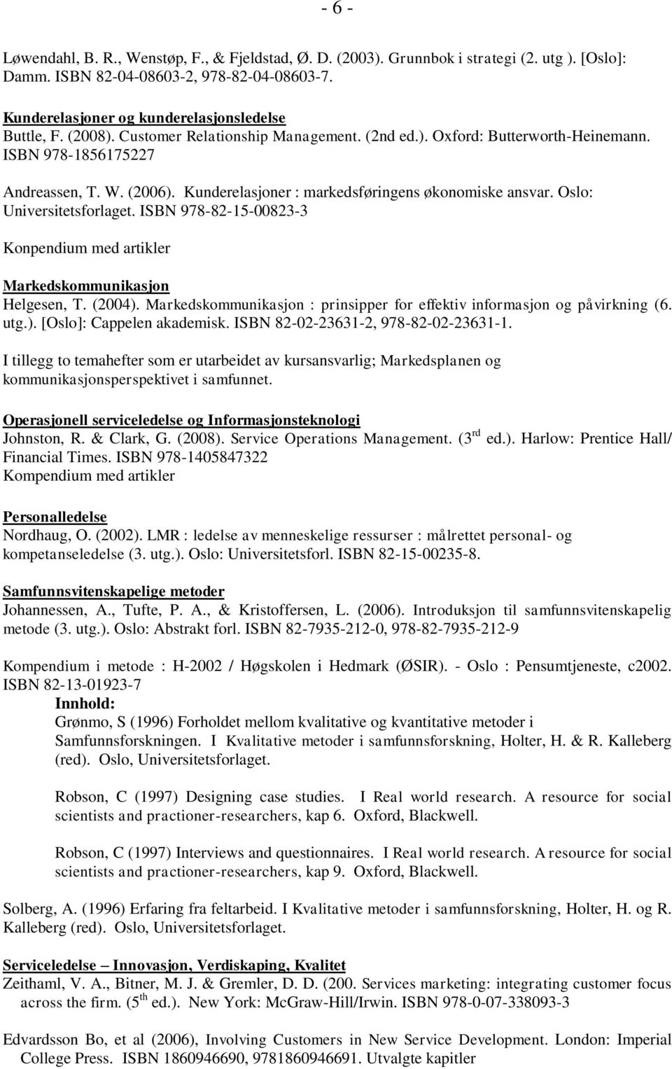 Oslo: Universitetsforlaget. ISBN 978-82-15-00823-3 Konpendium med artikler Markedskommunikasjon Helgesen, T. (2004). Markedskommunikasjon : prinsipper for effektiv informasjon og påvirkning (6. utg.). [Oslo]: Cappelen akademisk.