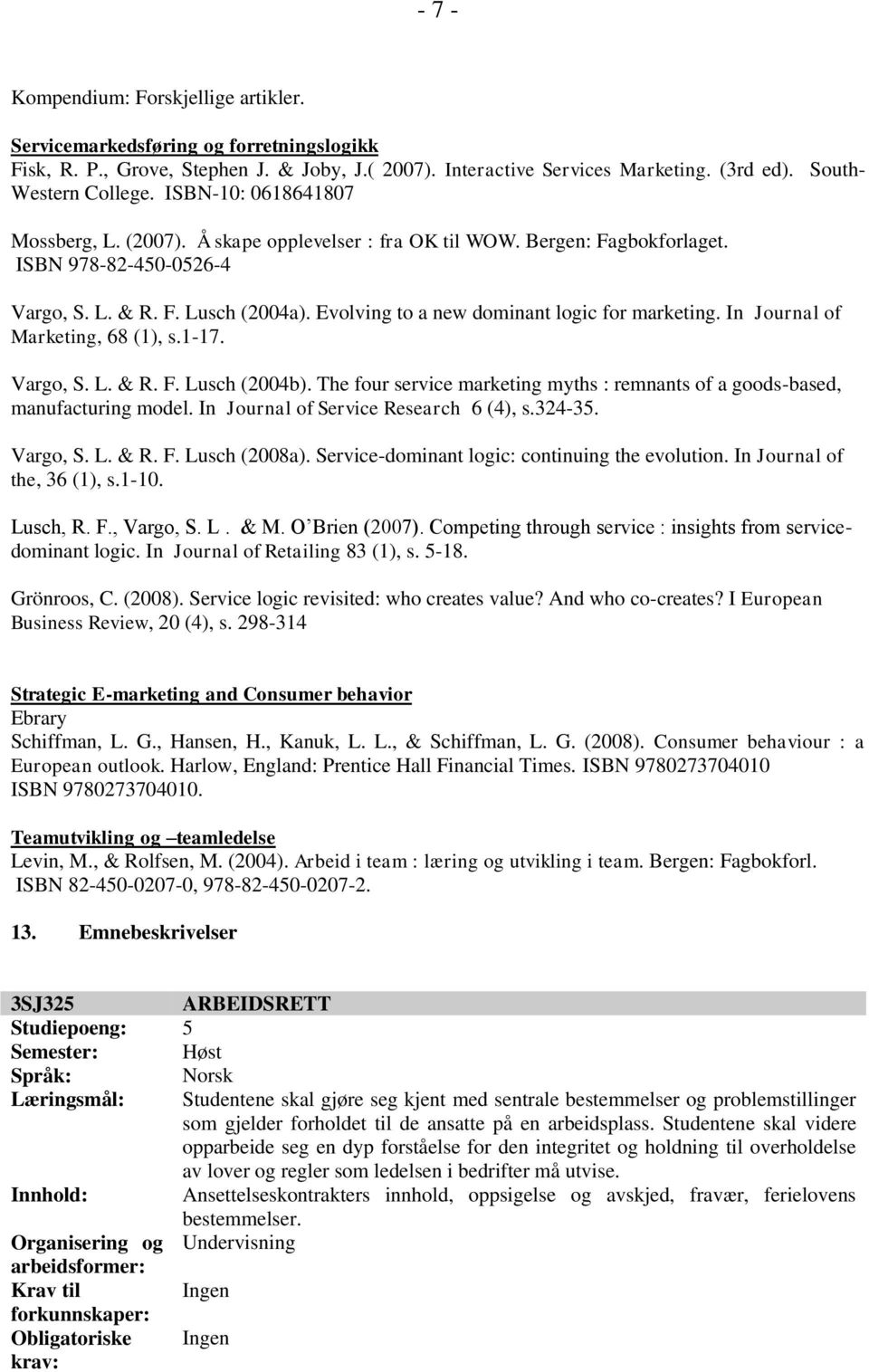 Evolving to a new dominant logic for marketing. In Journal of Marketing, 68 (1), s.1-17. Vargo, S. L. & R. F. Lusch (2004b).