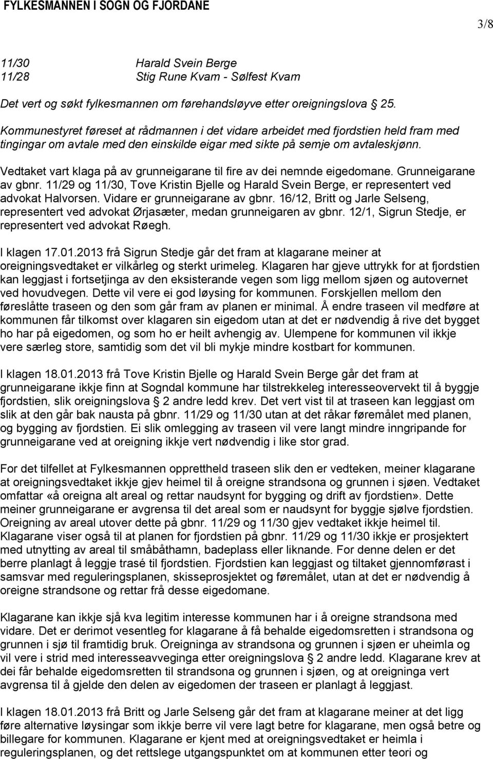 Vedtaket vart klaga på av grunneigarane til fire av dei nemnde eigedomane. Grunneigarane av gbnr. 11/29 og 11/30, Tove Kristin Bjelle og Harald Svein Berge, er representert ved advokat Halvorsen.