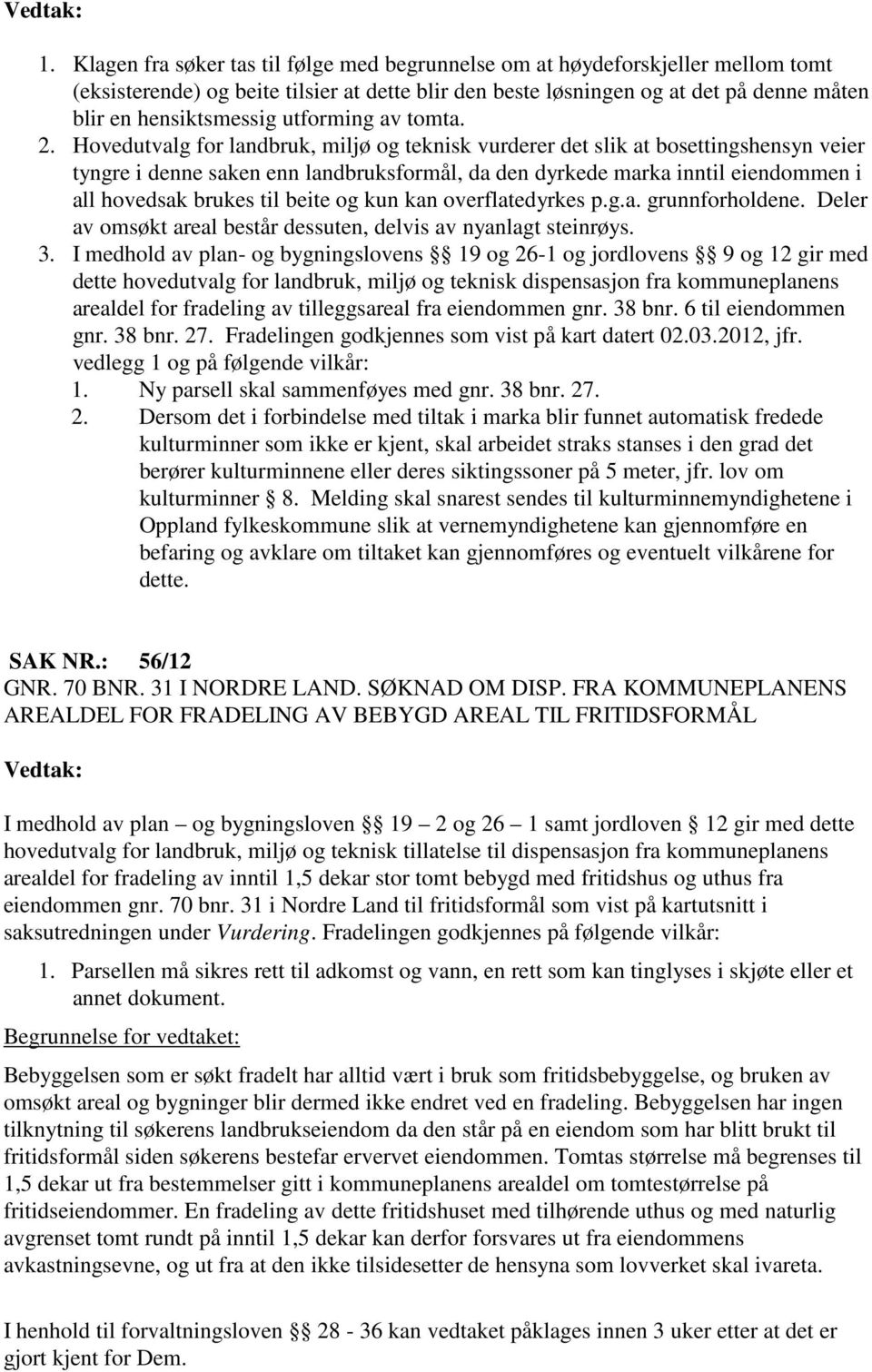 Hovedutvalg for landbruk, miljø og teknisk vurderer det slik at bosettingshensyn veier tyngre i denne saken enn landbruksformål, da den dyrkede marka inntil eiendommen i all hovedsak brukes til beite