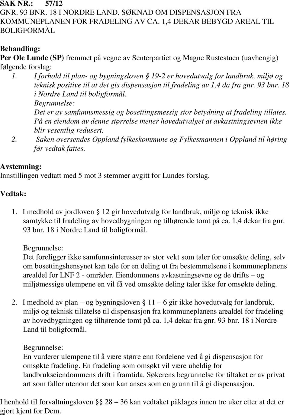 I forhold til plan- og bygningsloven 19-2 er hovedutvalg for landbruk, miljø og teknisk positive til at det gis dispensasjon til fradeling av 1,4 da fra gnr. 93 bnr. 18 i Nordre Land til boligformål.