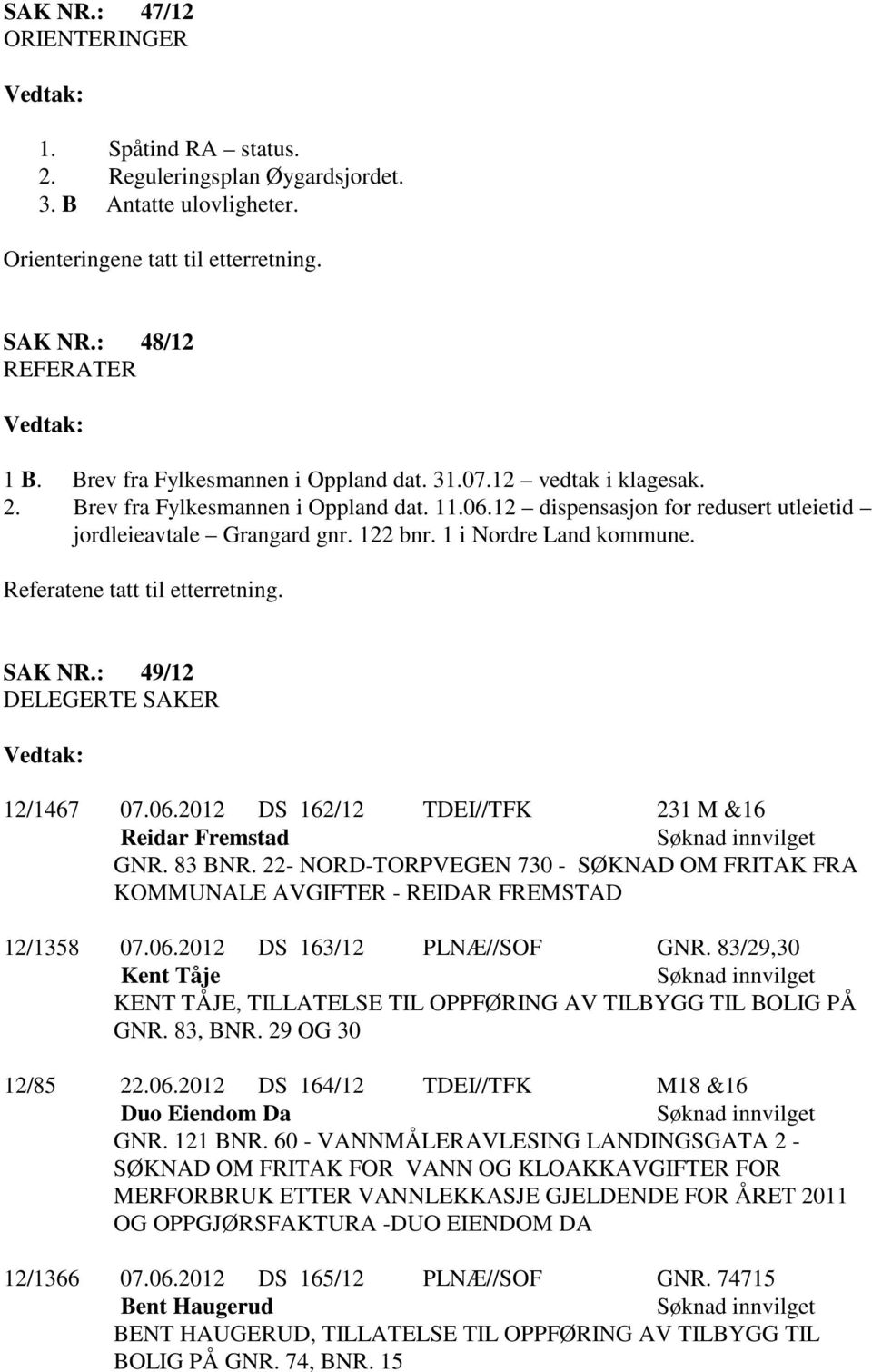 1 i Nordre Land kommune. Referatene tatt til etterretning. SAK NR.: 49/12 DELEGERTE SAKER 12/1467 07.06.2012 DS 162/12 TDEI//TFK 231 M &16 Reidar Fremstad GNR. 83 BNR.