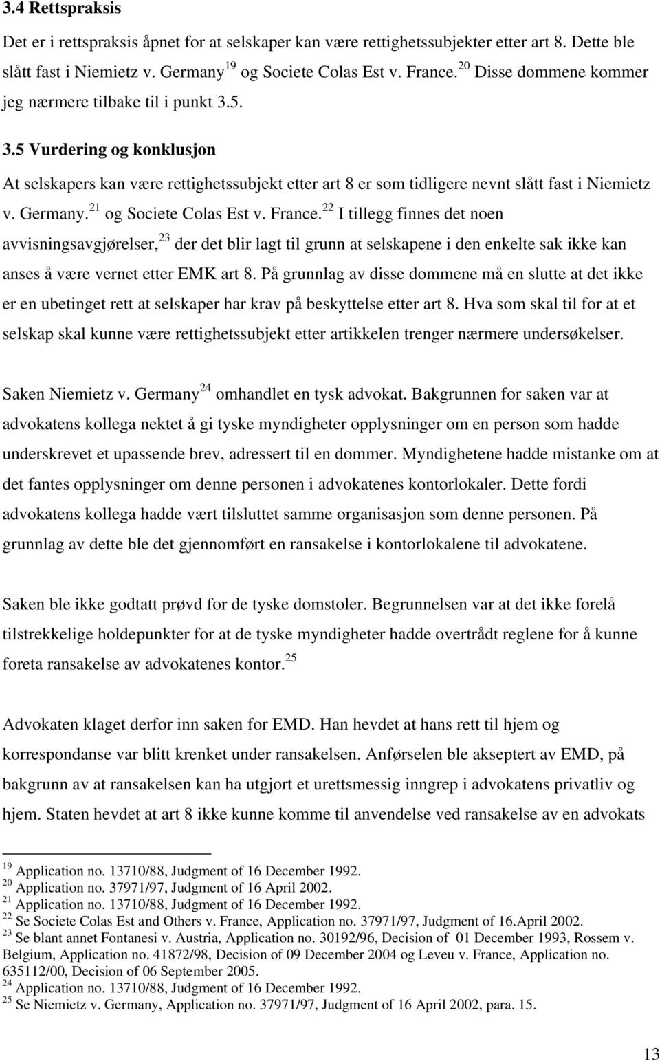 21 og Societe Colas Est v. France. 22 I tillegg finnes det noen avvisningsavgjørelser, 23 der det blir lagt til grunn at selskapene i den enkelte sak ikke kan anses å være vernet etter EMK art 8.