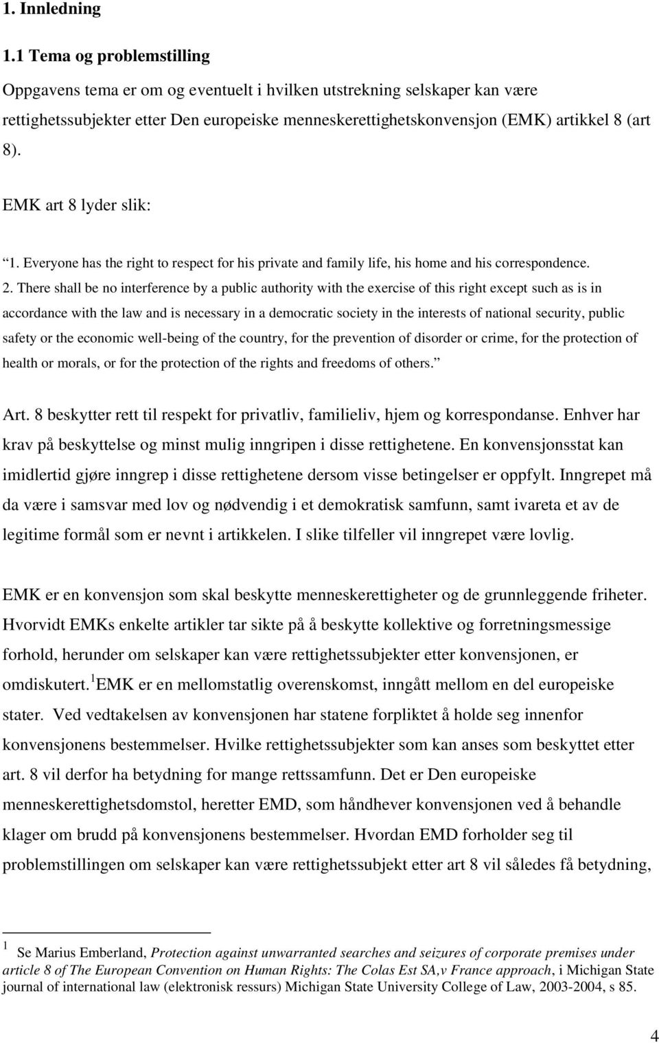 EMK art 8 lyder slik: 1. Everyone has the right to respect for his private and family life, his home and his correspondence. 2.