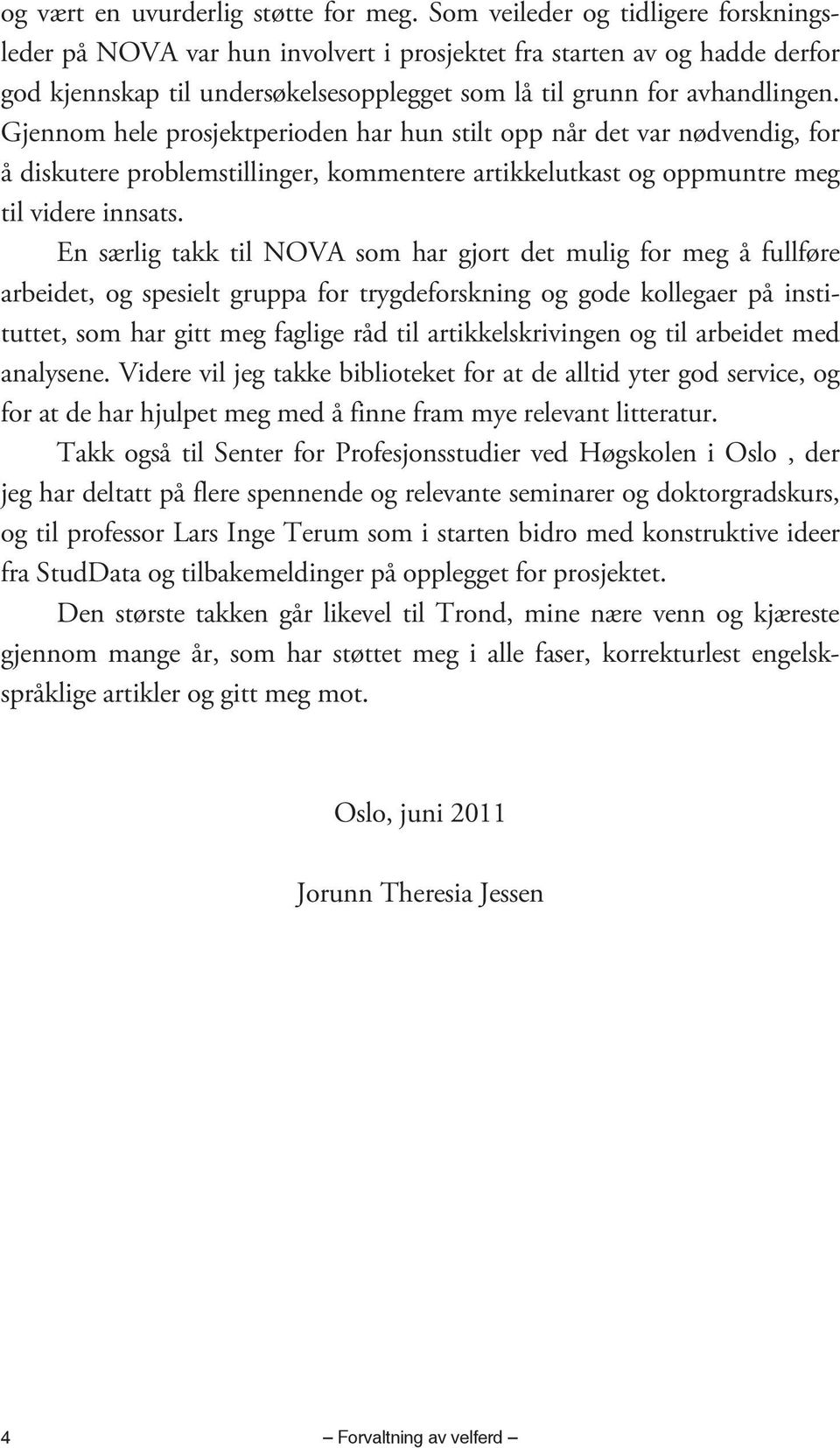 Gjennom hele prosjektperioden har hun stilt opp når det var nødvendig, for å diskutere problemstillinger, kommentere artikkelutkast og oppmuntre meg til videre innsats.