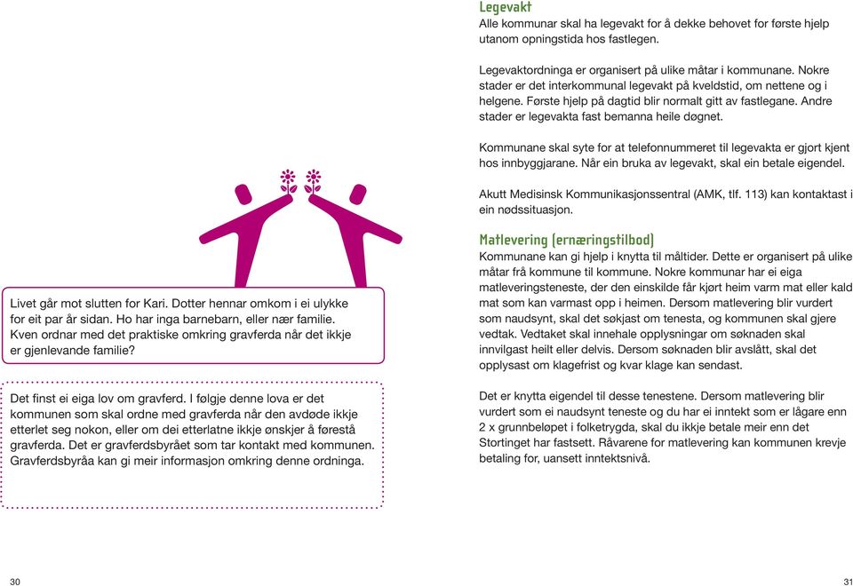 Kommunane skal syte for at telefonnummeret til legevakta er gjort kjent hos innbyggjarane. Når ein bruka av legevakt, skal ein betale eigendel. Akutt Medisinsk Kommunikasjonssentral (AMK, tlf.