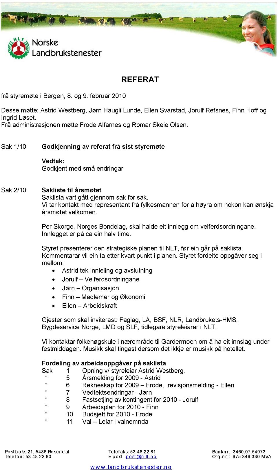 Sak 1/10 Godkjenning av referat frå sist styremøte Godkjent med små endringar Sak 2/10 Sakliste til årsmøtet Saklista vart gått gjennom sak for sak.