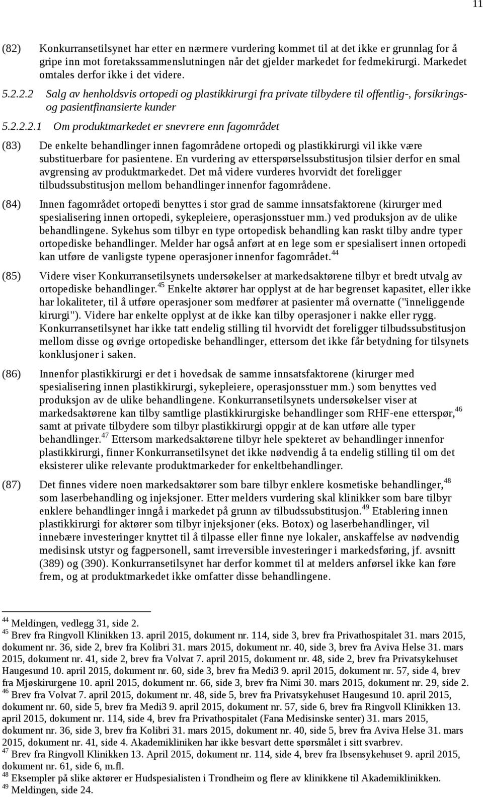 2.2 Salg av henholdsvis ortopedi og plastikkirurgi fra private tilbydere til offentlig-, forsikringsog pasientfinansierte kunder 5.2.2.2.1 Om produktmarkedet er snevrere enn fagområdet (83) De enkelte behandlinger innen fagområdene ortopedi og plastikkirurgi vil ikke være substituerbare for pasientene.