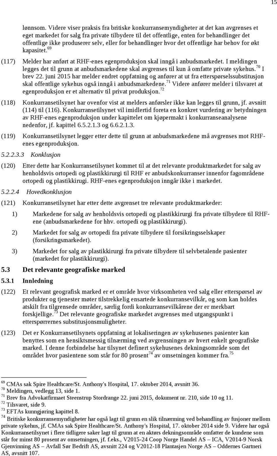 selv, eller for behandlinger hvor det offentlige har behov for økt kapasitet. 69 (117) Melder har anført at RHF-enes egenproduksjon skal inngå i anbudsmarkedet.