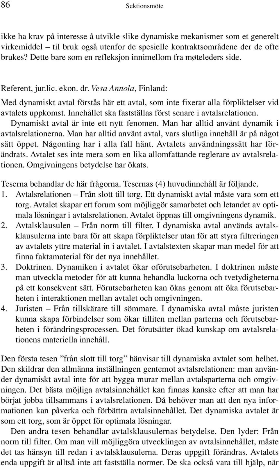 Vesa Annola, Finland: Med dynamiskt avtal förstås här ett avtal, som inte fixerar alla förpliktelser vid avtalets uppkomst. Innehållet ska fastställas först senare i avtalsrelationen.