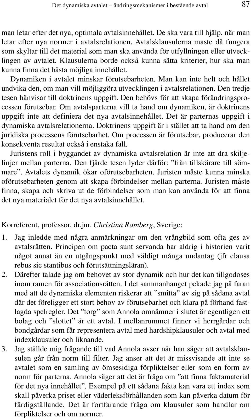 Klausulerna borde också kunna sätta kriterier, hur ska man kunna finna det bästa möjliga innehållet. Dynamiken i avtalet minskar förutsebarheten.