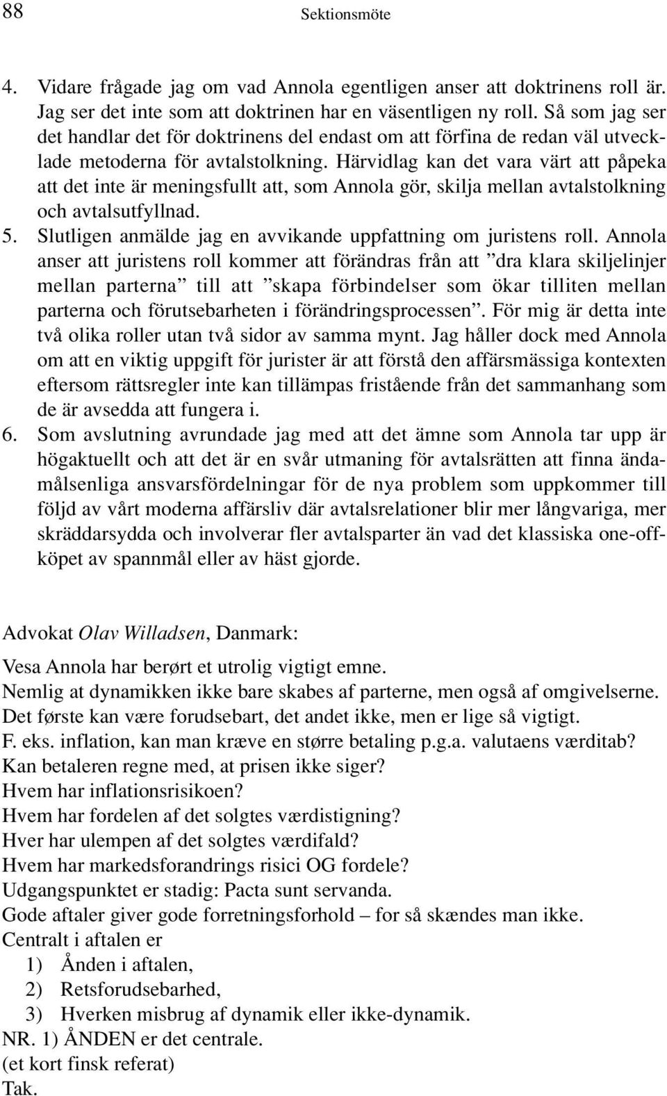 Härvidlag kan det vara värt att påpeka att det inte är meningsfullt att, som Annola gör, skilja mellan avtalstolkning och avtalsutfyllnad. 5.