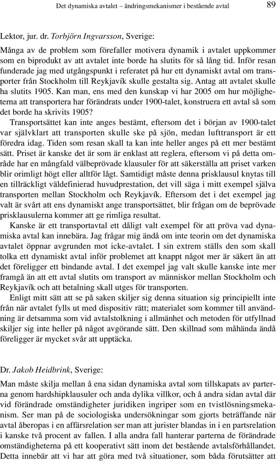 Inför resan funderade jag med utgångspunkt i referatet på hur ett dynamiskt avtal om transporter från Stockholm till Reykjavík skulle gestalta sig. Antag att avtalet skulle ha slutits 1905.