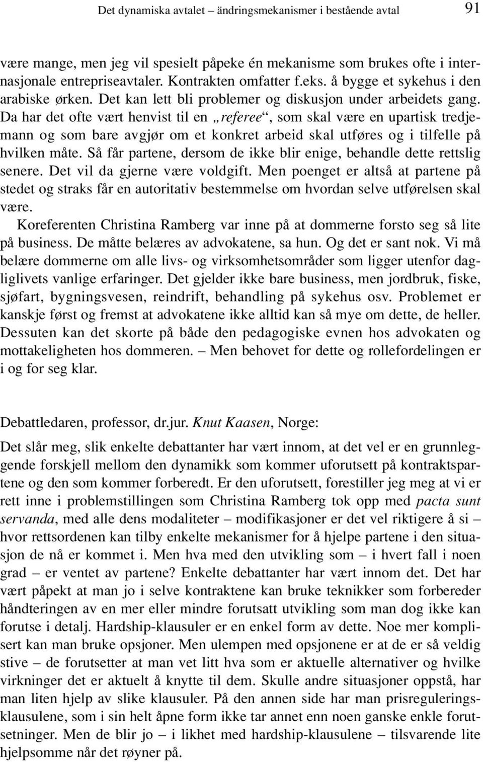 Da har det ofte vært henvist til en referee, som skal være en upartisk tredjemann og som bare avgjør om et konkret arbeid skal utføres og i tilfelle på hvilken måte.