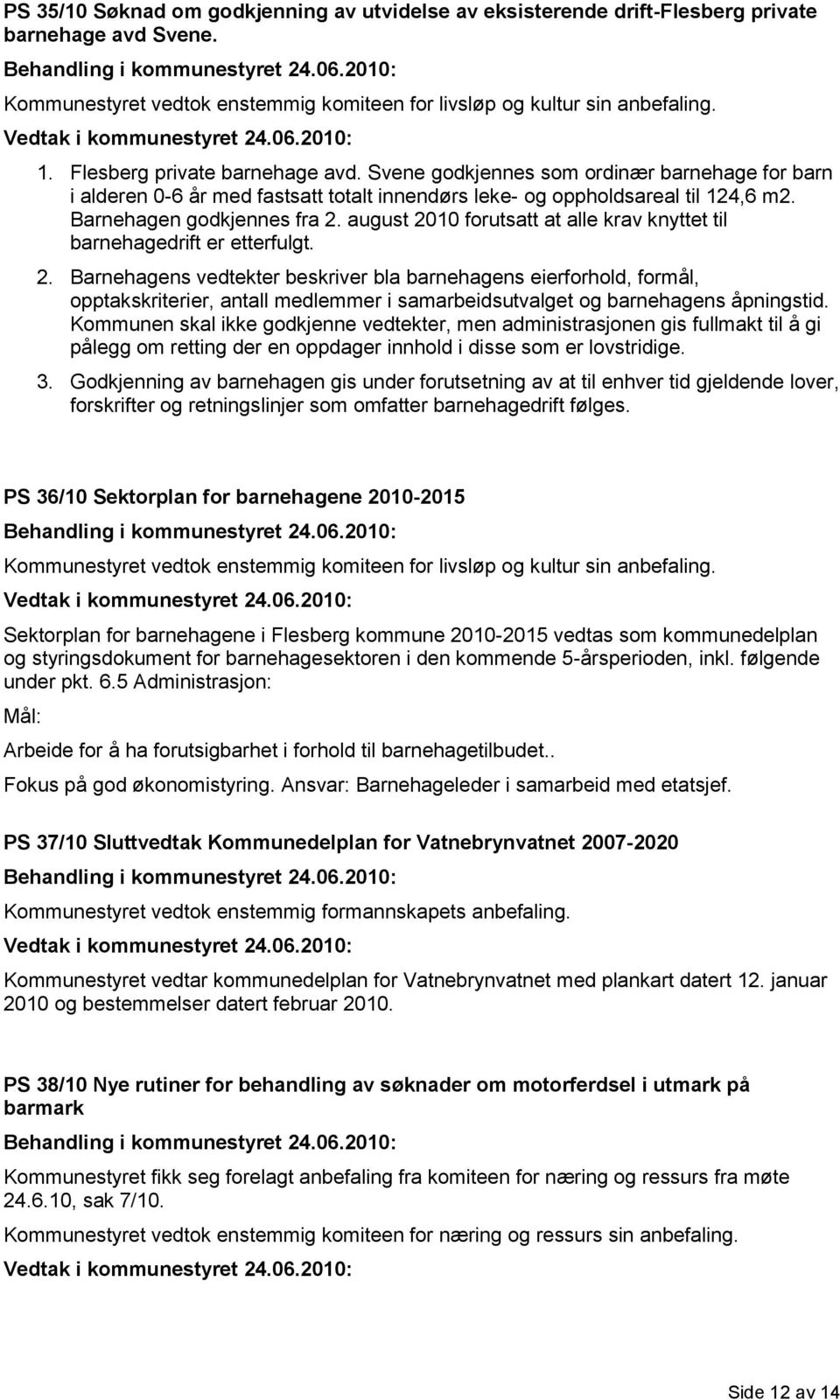 august 2010 forutsatt at alle krav knyttet til barnehagedrift er etterfulgt. 2. Barnehagens vedtekter beskriver bla barnehagens eierforhold, formål, opptakskriterier, antall medlemmer i samarbeidsutvalget og barnehagens åpningstid.