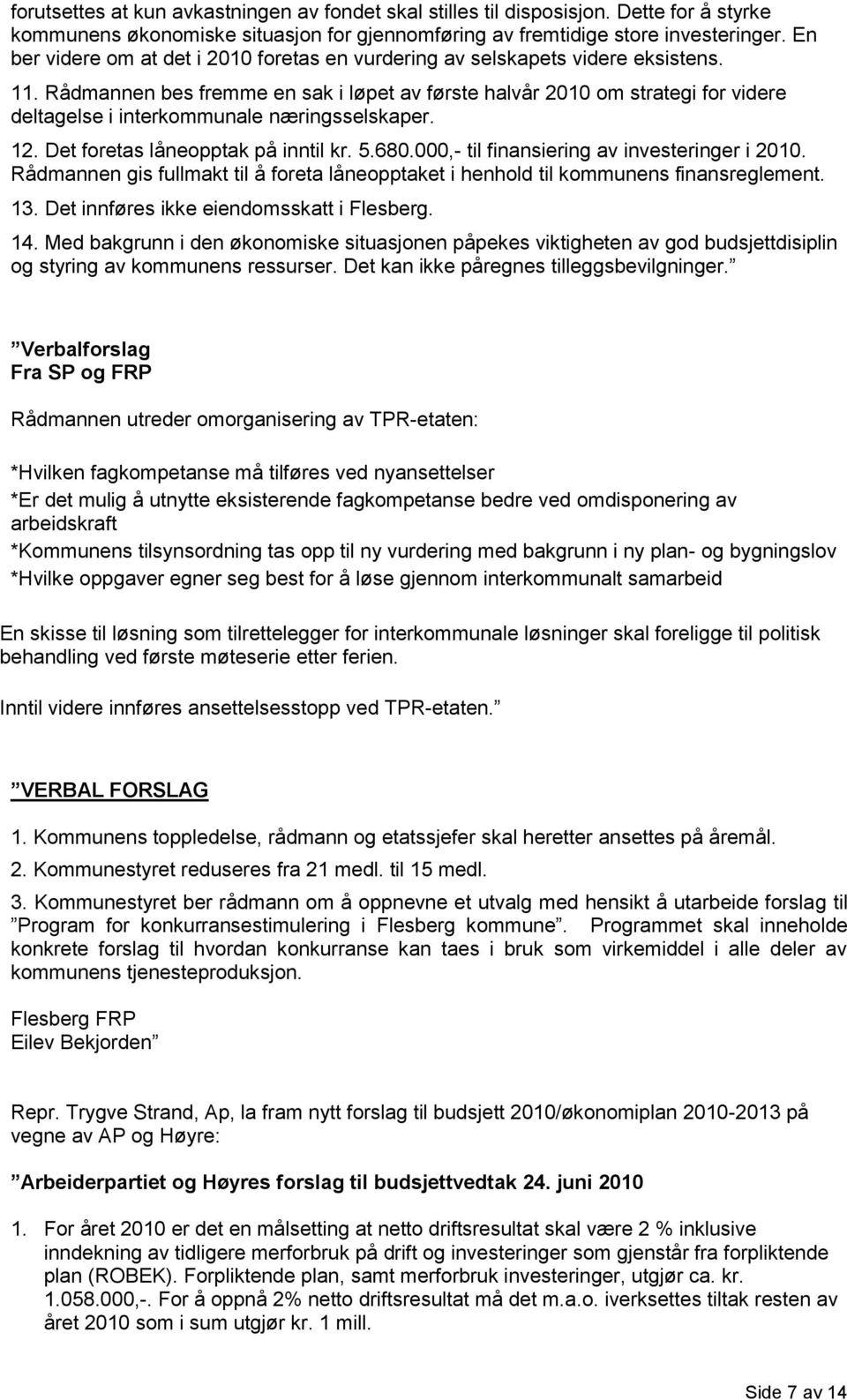 Rådmannen bes fremme en sak i løpet av første halvår 2010 om strategi for videre deltagelse i interkommunale næringsselskaper. 12. Det foretas låneopptak på inntil kr. 5.680.