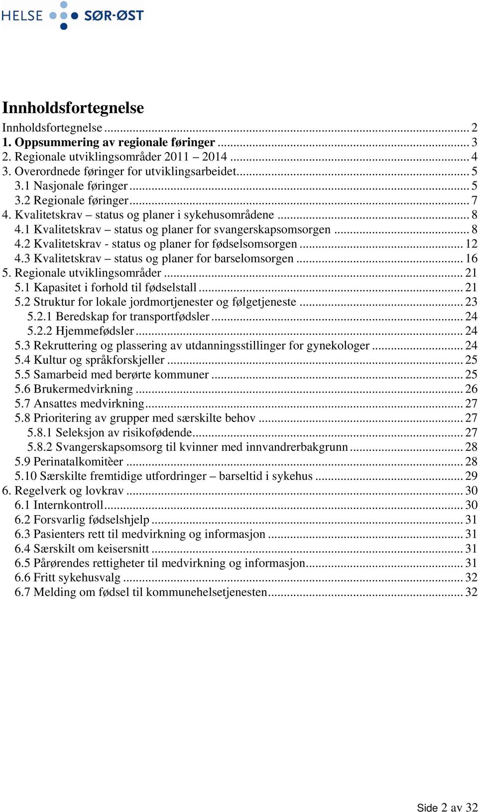 .. 12 4.3 Kvalitetskrav status og planer for barselomsorgen... 16 5. Regionale utviklingsområder... 21 5.1 Kapasitet i forhold til fødselstall... 21 5.2 Struktur for lokale jordmortjenester og følgetjeneste.