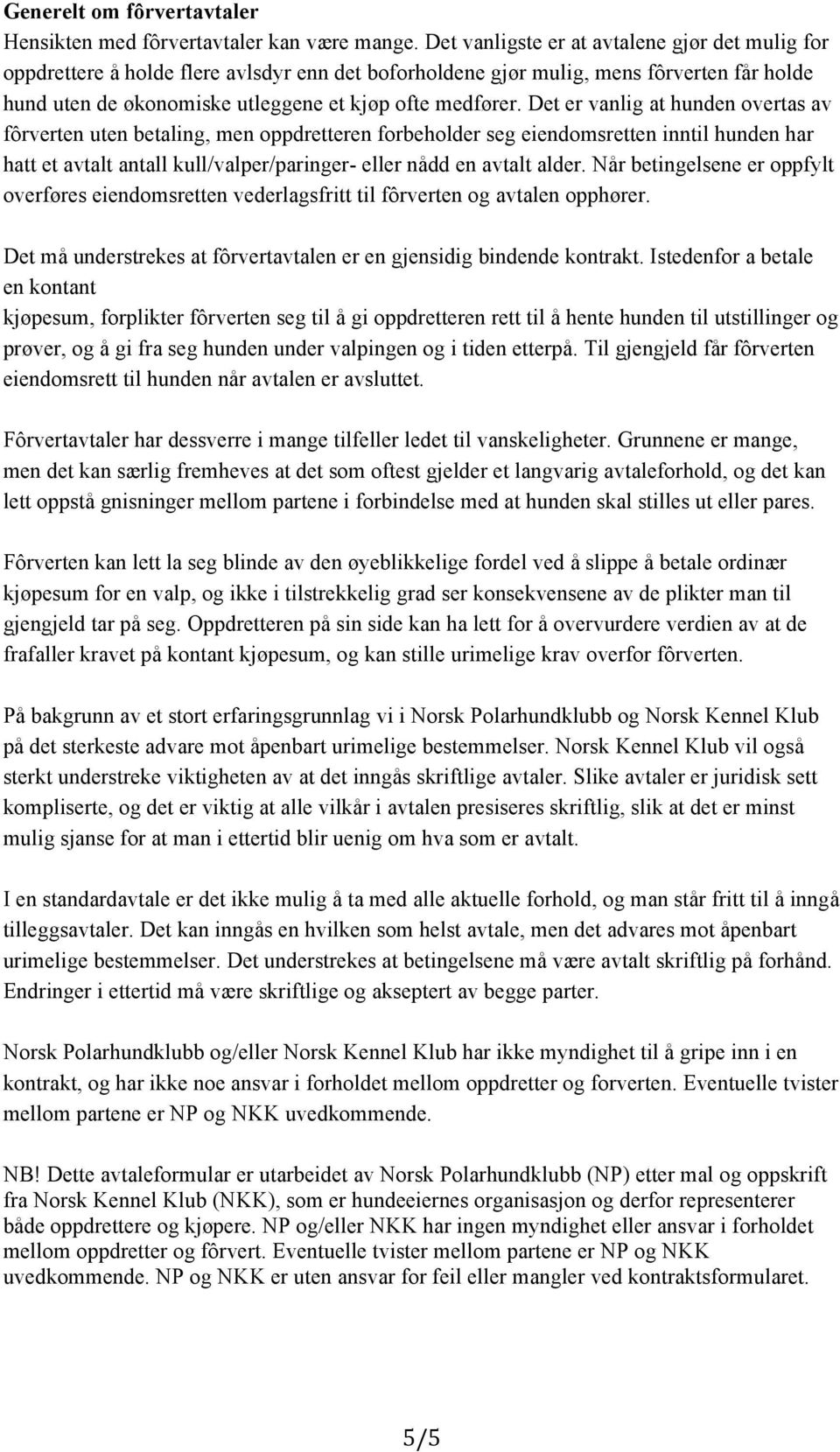 Det er vanlig at hunden overtas av fôrverten uten betaling, men oppdretteren forbeholder seg eiendomsretten inntil hunden har hatt et avtalt antall kull/valper/paringer- eller nådd en avtalt alder.