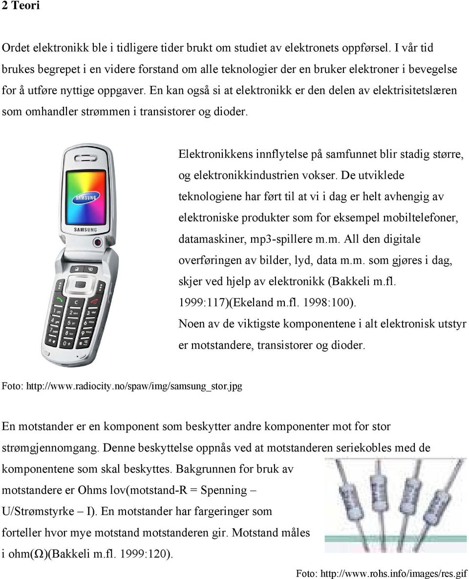 En kan også si at elektronikk er den delen av elektrisitetslæren som omhandler strømmen i transistorer og dioder.