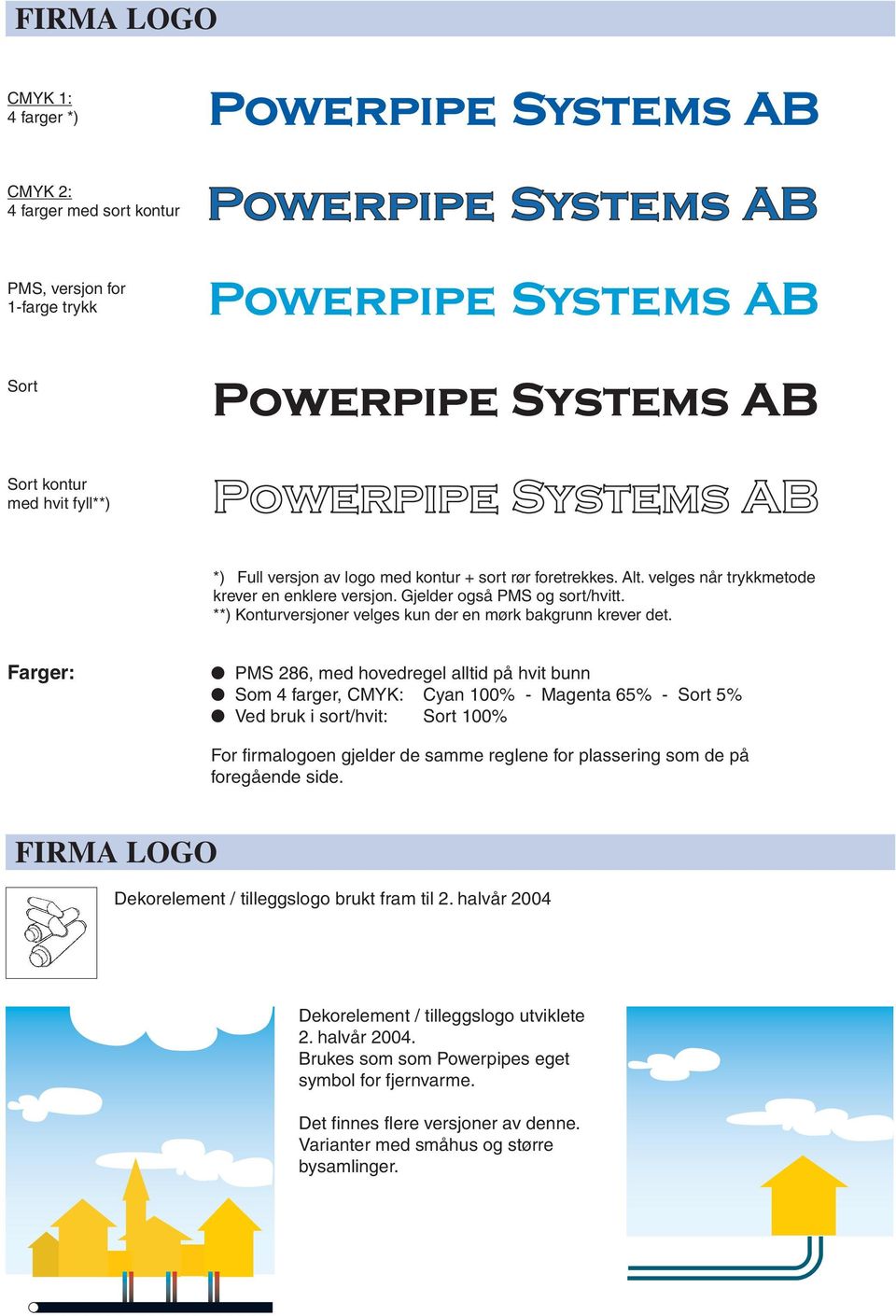 arger: PMS 286, med hovedregel alltid på hvit bunn Som 4 farger, CMYK: Cyan 100% - Magenta 65% - Sort 5% Ved bruk i sort/hvit: Sort 100% or firmalogoen gjelder de samme reglene for plassering som de