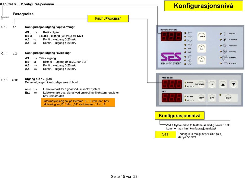 12 Utgang out 12 (8/9) Denne utgangen kan konfigureres dobbelt on.c Lukkekontakt for signal ved innkoplet system Et.c Lukkekontakt dvs. signal ved omkopling til ekstern regulator hhv.