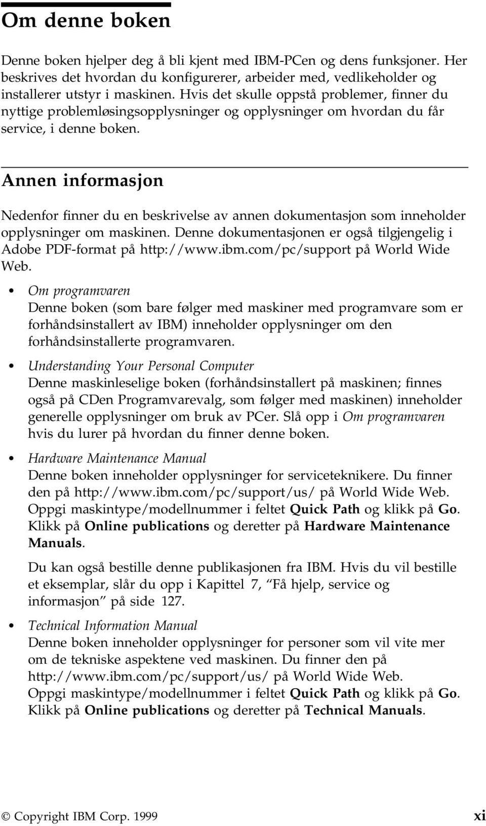 Annen informasjon Nedenfor finner du en beskrivelse av annen dokumentasjon som inneholder opplysninger om maskinen. Denne dokumentasjonen er også tilgjengelig i Adobe PDF-format på http://www.ibm.