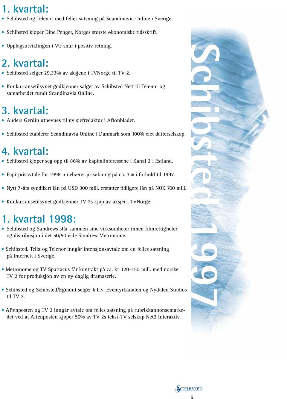 Konkurransetilsynet godkjenner salget av Schibsted Nett til Telenor og samarbeidet rundt Scandinavia Online. 3. kvartal: Anders Gerdin utnevnes til ny sjefredaktør i Aftonbladet.