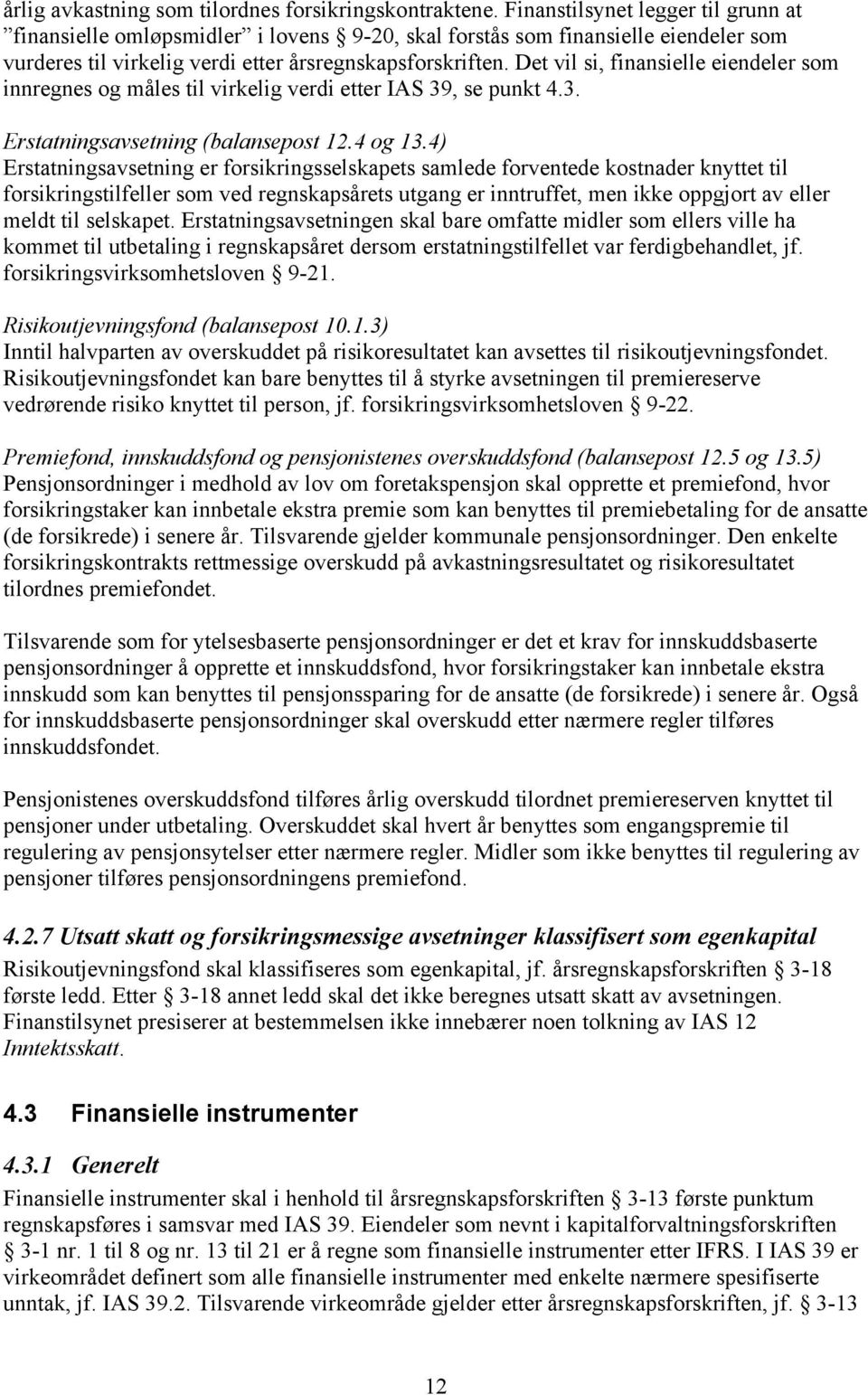 Det vil si, finansielle eiendeler som innregnes og måles til virkelig verdi etter IAS 39, se punkt 4.3. Erstatningsavsetning (balansepost 12.4 og 13.