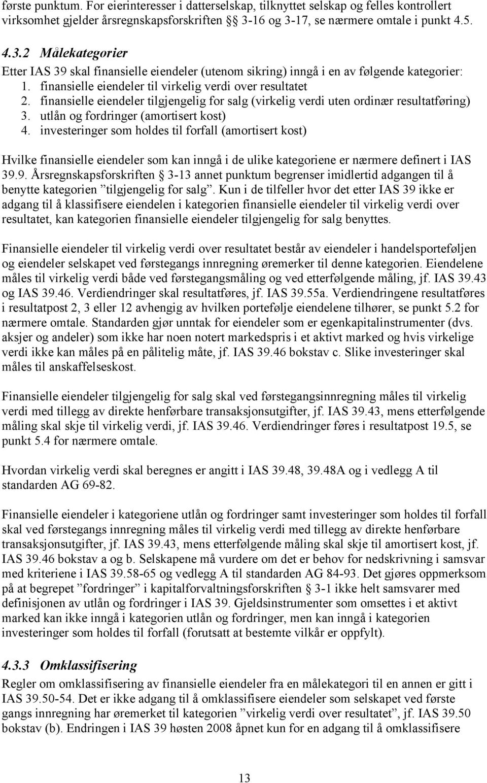 finansielle eiendeler til virkelig verdi over resultatet 2. finansielle eiendeler tilgjengelig for salg (virkelig verdi uten ordinær resultatføring) 3. utlån og fordringer (amortisert kost) 4.