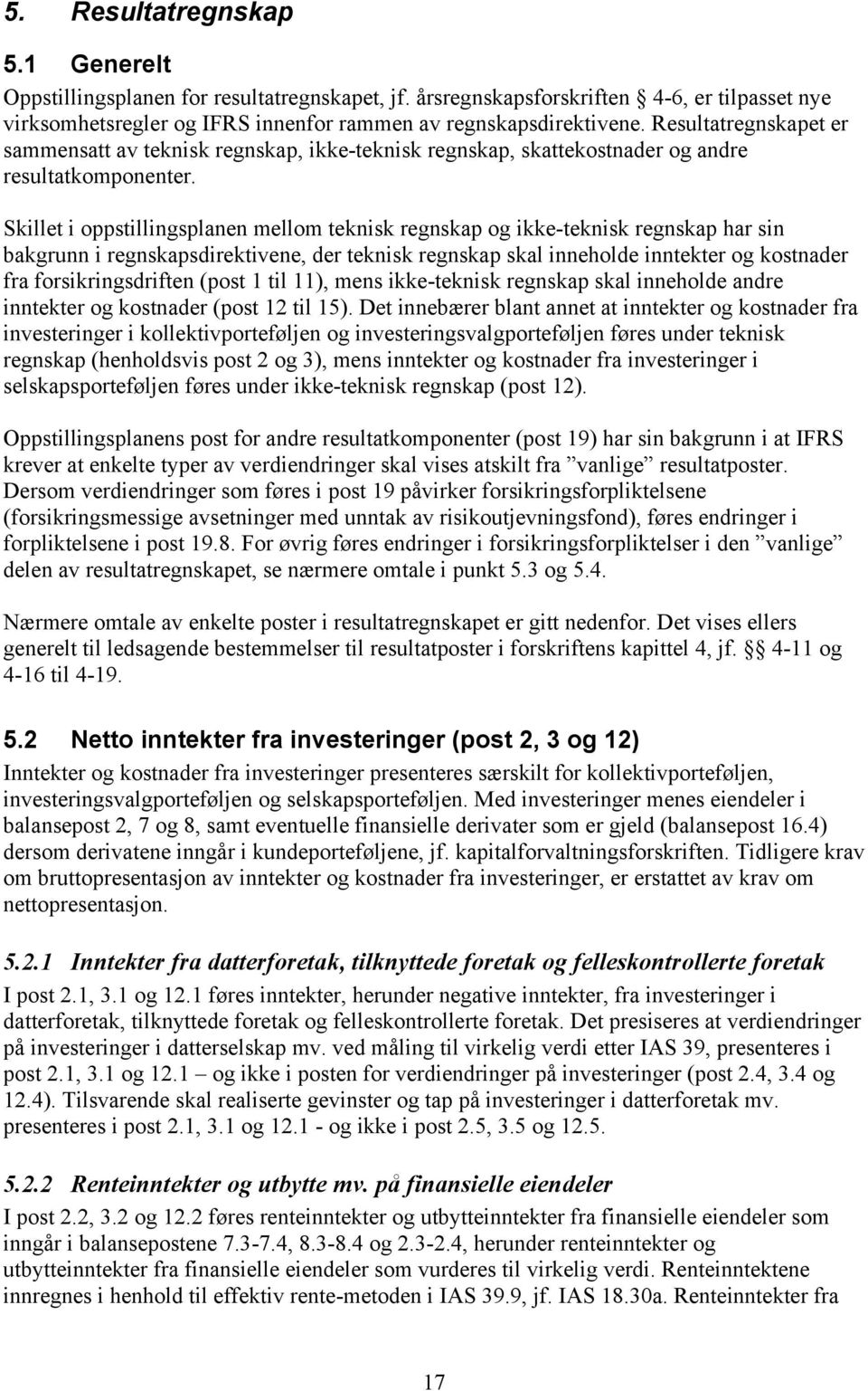 Skillet i oppstillingsplanen mellom teknisk regnskap og ikke-teknisk regnskap har sin bakgrunn i regnskapsdirektivene, der teknisk regnskap skal inneholde inntekter og kostnader fra