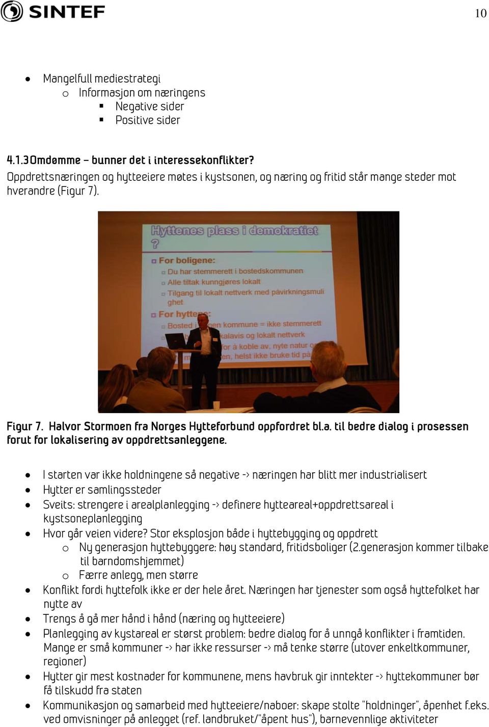 I starten var ikke holdningene så negative -> næringen har blitt mer industrialisert Hytter er samlingssteder Sveits: strengere i arealplanlegging -> definere hytteareal+oppdrettsareal i