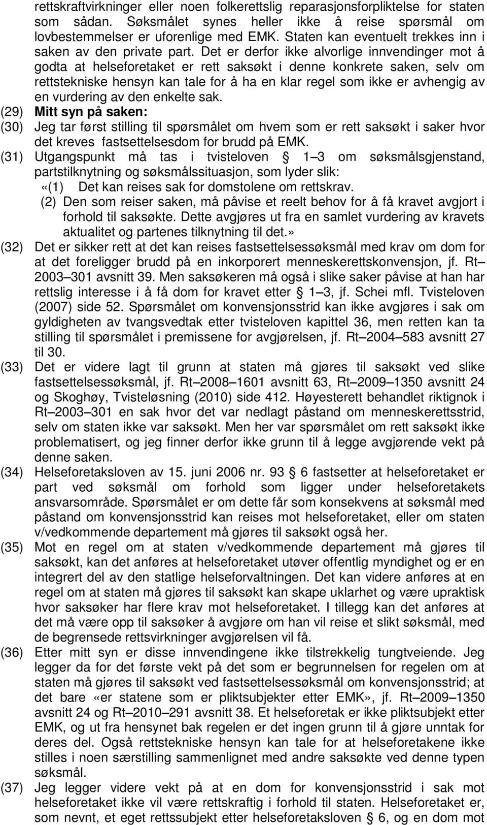 Det er derfor ikke alvorlige innvendinger mot å godta at helseforetaket er rett saksøkt i denne konkrete saken, selv om rettstekniske hensyn kan tale for å ha en klar regel som ikke er avhengig av en