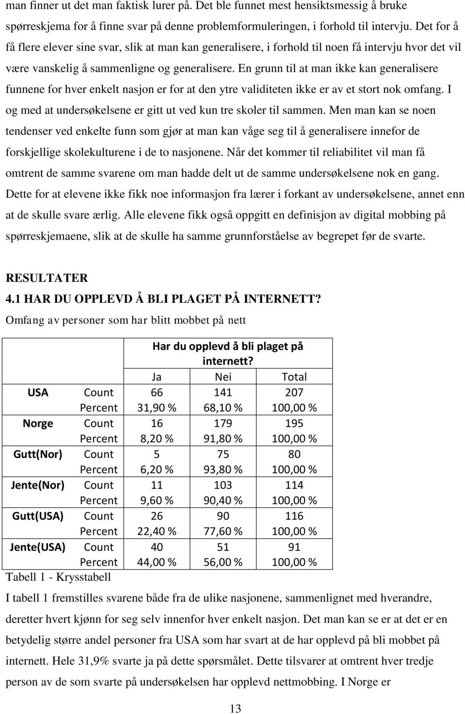 En grunn til at man ikke kan generalisere funnene for hver enkelt nasjon er for at den ytre validiteten ikke er av et stort nok omfang.