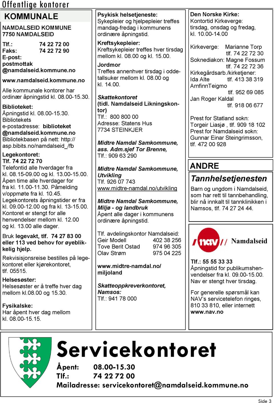 74 22 72 70 Telefontid alle hverdager fra kl. 08.15-09.00 og kl. 13.00-15.00. Åpen time alle hverdager for fra kl. 11.00-11.30. Påmelding v/oppmøte fra kl. 10.45. Legekontorets åpningstider er fra kl.