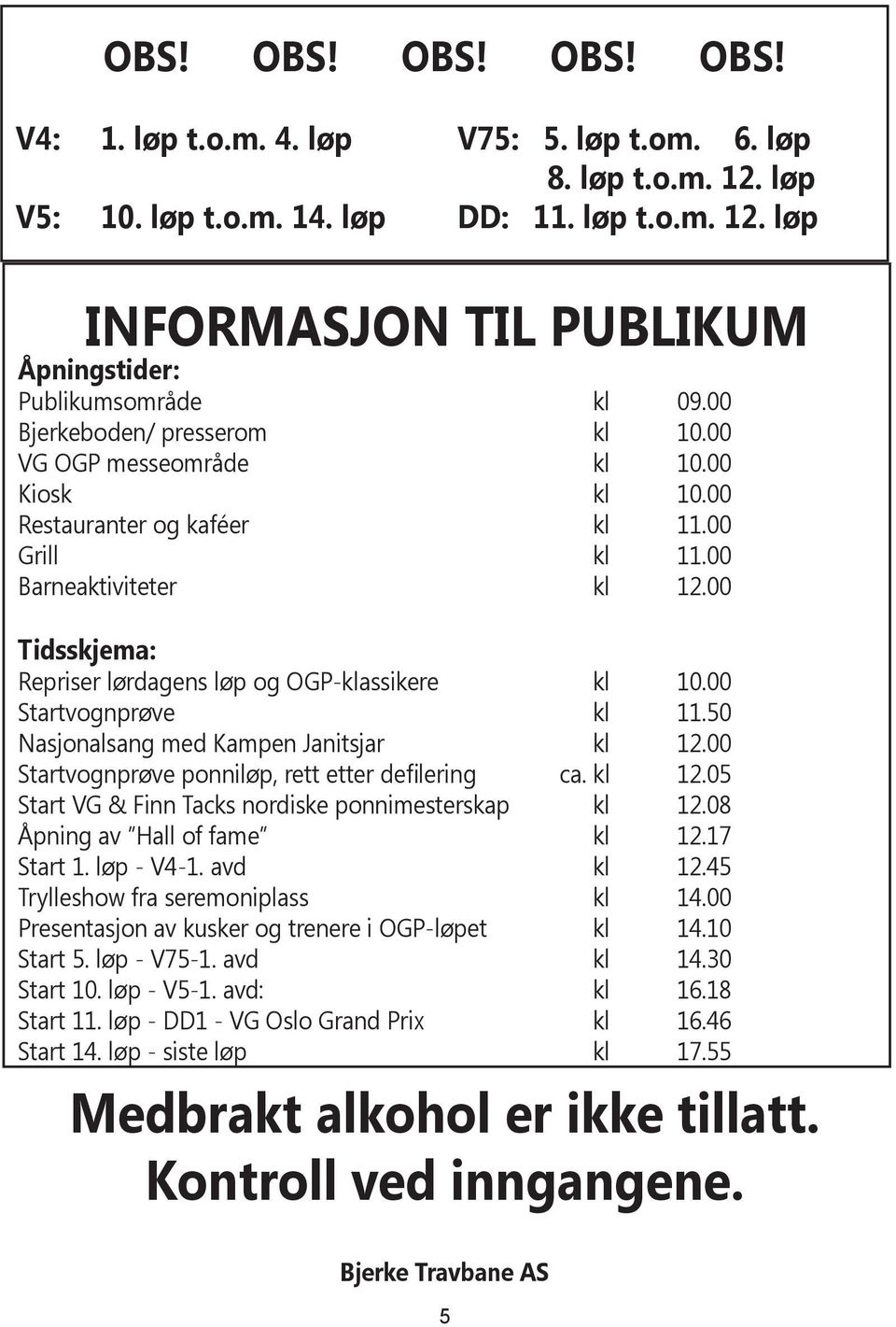 00 Tidsskjema: Repriser lørdagens løp og OGP-klassikere kl 10.00 Startvognprøve kl 11.50 Nasjonalsang med Kampen Janitsjar kl 12.00 Startvognprøve ponniløp, rett etter defilering ca. kl 12.05 Start VG & Finn Tacks nordiske ponnimesterskap kl 12.