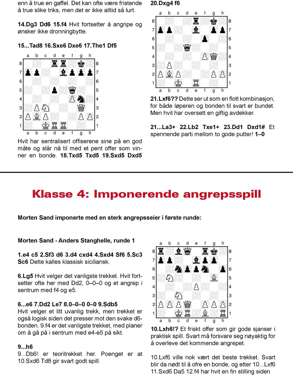 Hvit har sentralisert offiserene sine på en god måte og slår nå til med et pent offer som vinner en bonde. 18.Txd5 Txd5 19.Sxd5 Dxd5 20.