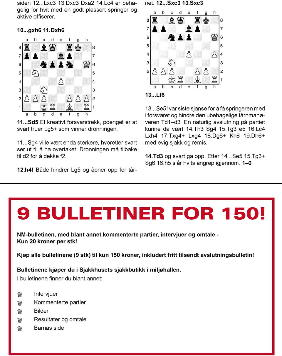 Dronningen må tilbake til d2 for å dekke f2. 12.h4! Både hindrer Lg5 og åpner opp for tårnet. 12...Sxc3 13.