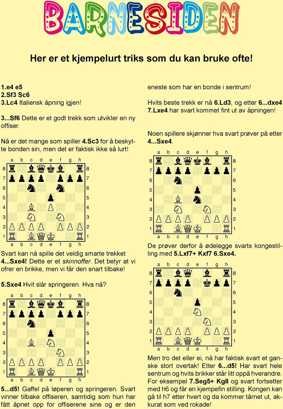 Svart kan nå spille det veldig smarte trekket 4...Sxe4! Dette er et skinnoffer. Det betyr at vi ofrer en brikke, men vi får den snart tilbake! 5.Sxe4 Hvit slår springeren. Hva nå?