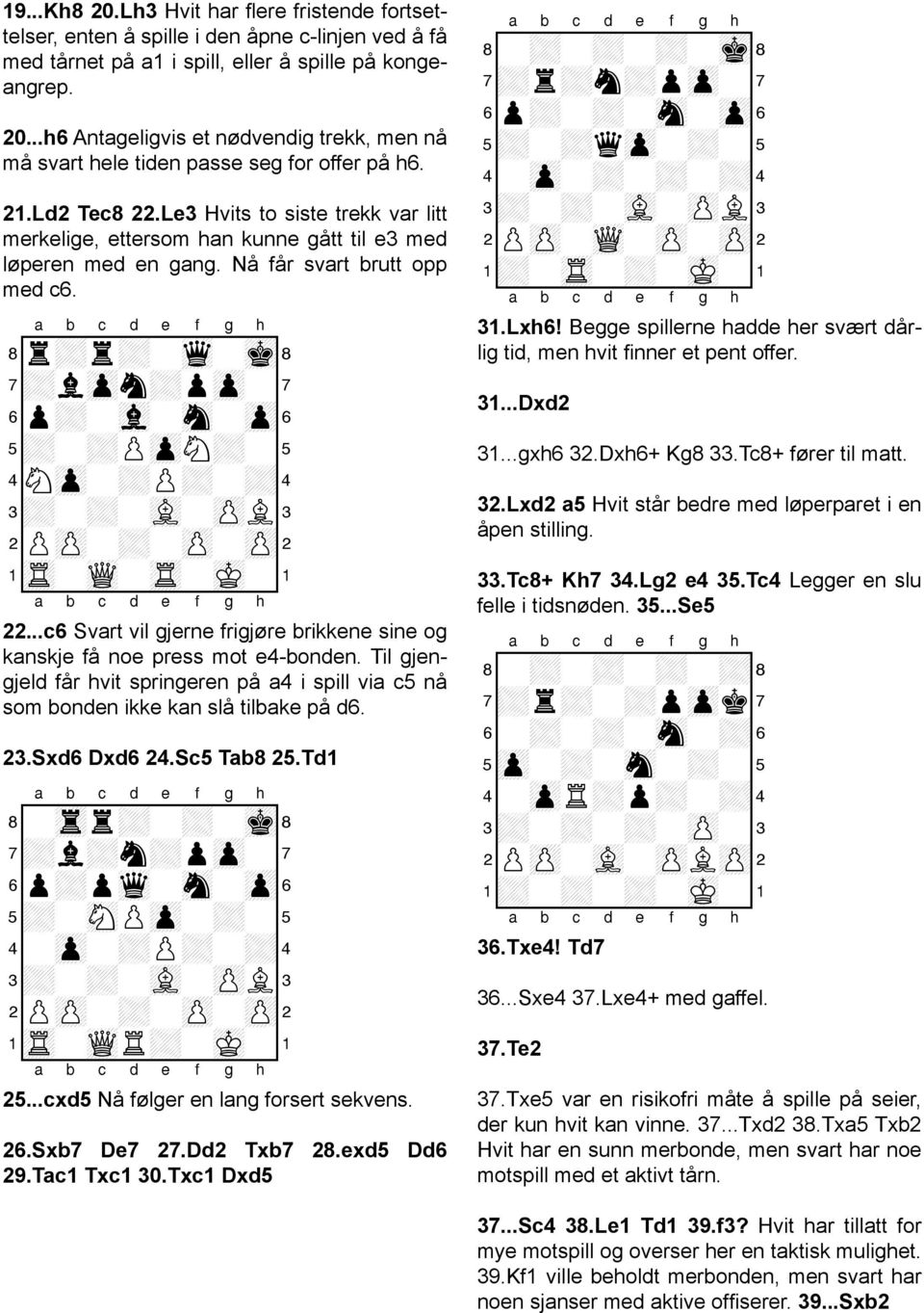 8r+r+-wq-mk( 7+lzpn+pzp- 6p+-vl-sn-zp& 5+-+PzpN+-% 4Nzp-+P+-+$ 3+-+-vL-zPL# 2PzP-+-zP-zP" 1tR-wQ-tR-mK-! 22...c6 Svart vil gjerne frigjøre brikkene sine og kanskje få noe press mot e4-bonden.