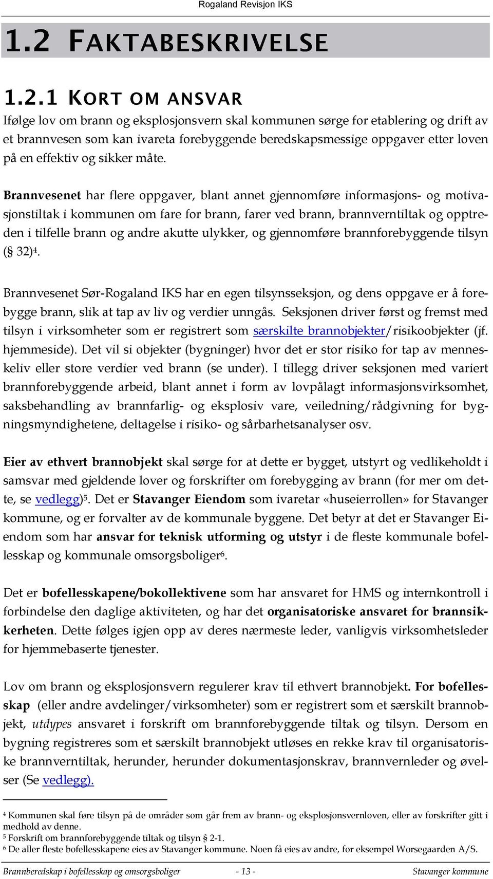 akutte ulykker, og gjennomføre brannforebyggende tilsyn ( 32) 4. Brannvesenet Sør-Rogaland IKS har en egen tilsynsseksjon, og dens oppgave er å forebygge brann, slik at tap av liv og verdier unngås.