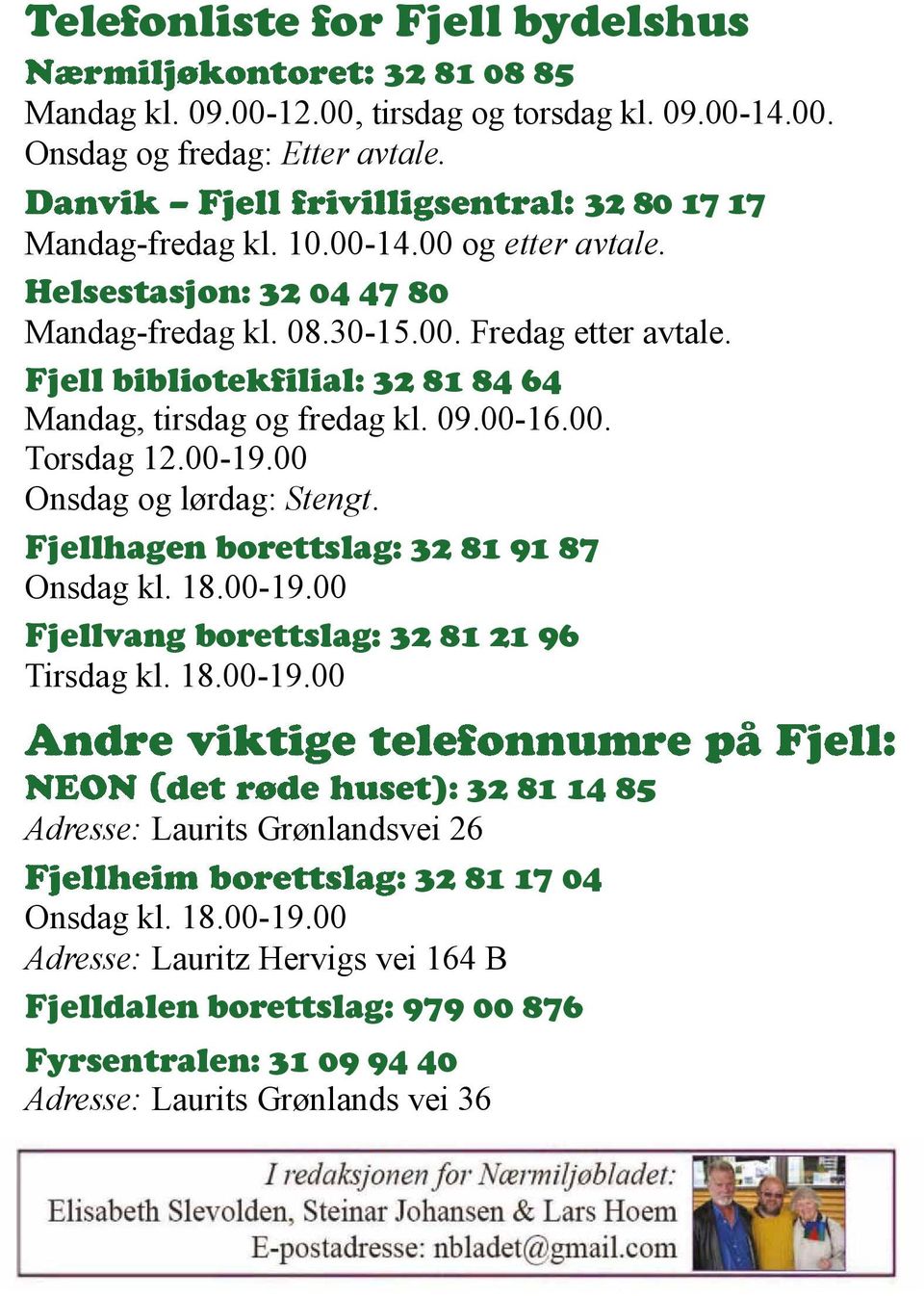 00 Onsdag og lørdag: Stengt. Fjellhagen borettslag: 32 81 91 87 Onsdag kl. 18.00-19.00 Fjellvang borettslag: 32 81 21 96 Tirsdag kl. 18.00-19.00 ): 32 81 14 85 Adresse: Laurits Grønlandsvei 26 : 32 81 17 04 Onsdag kl.