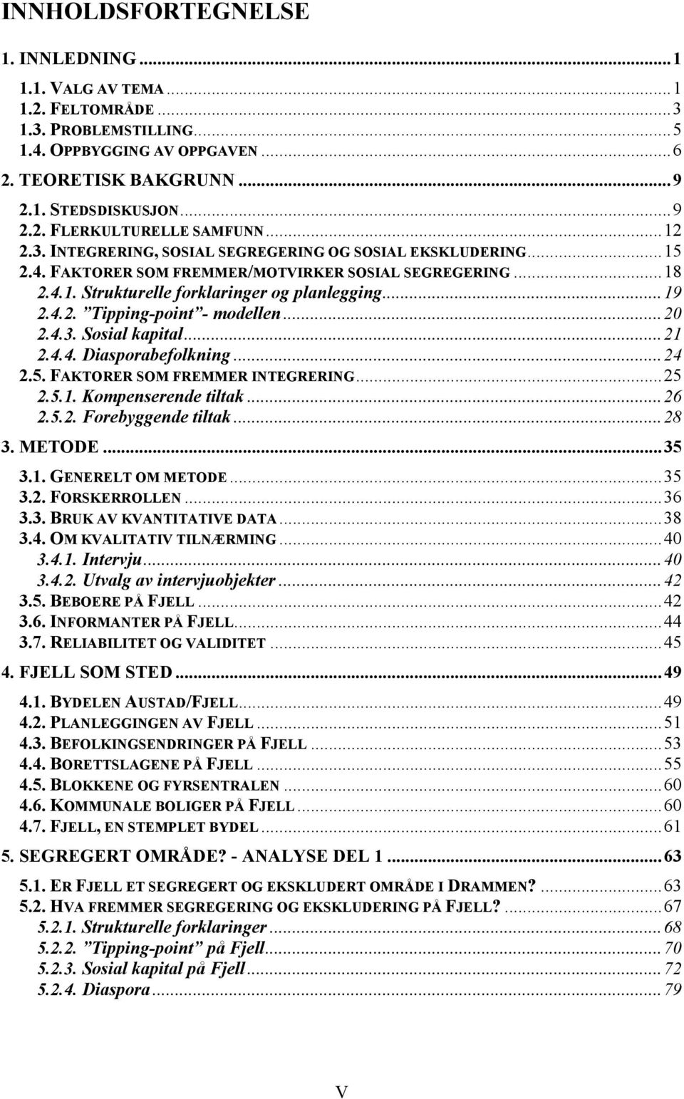 ..20 2.4.3. Sosial kapital...21 2.4.4. Diasporabefolkning...24 2.5. FAKTORER SOM FREMMER INTEGRERING...25 2.5.1. Kompenserende tiltak...26 2.5.2. Forebyggende tiltak...28 3. METODE...35 3.1. GENERELT OM METODE.